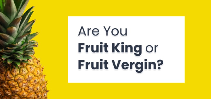 Are You Fruit King or Fruit Vergin ?